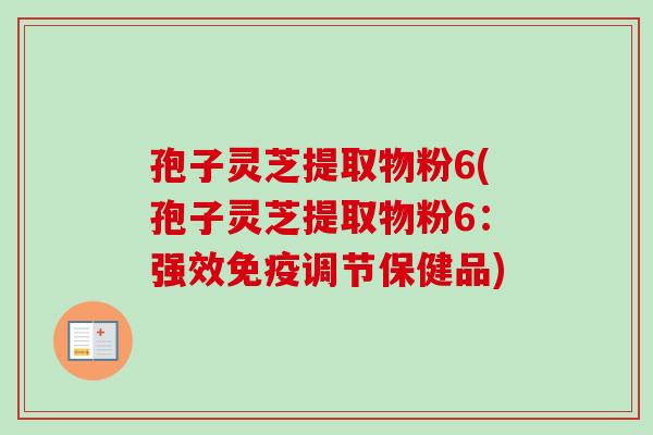 孢子灵芝提取物粉6(孢子灵芝提取物粉6：强效免疫调节保健品)