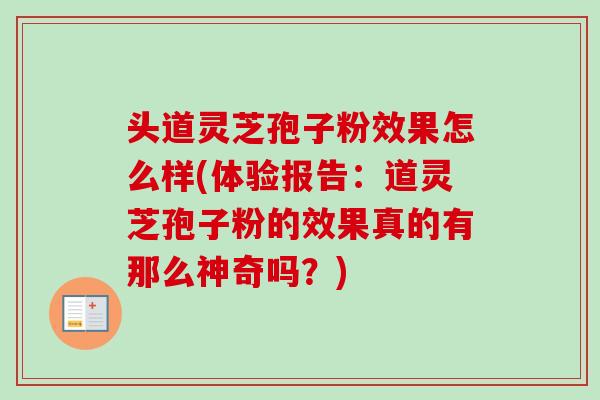 头道灵芝孢子粉效果怎么样(体验报告：道灵芝孢子粉的效果真的有那么神奇吗？)