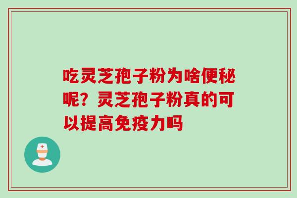 吃灵芝孢子粉为啥便秘呢？灵芝孢子粉真的可以提高免疫力吗
