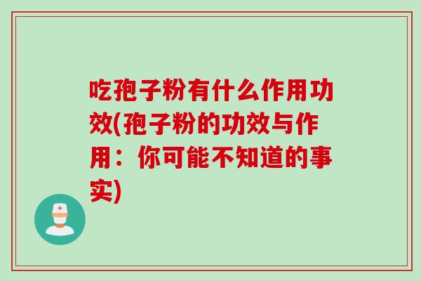 吃孢子粉有什么作用功效(孢子粉的功效与作用:你可能不知道的事实) 吃孢子粉有什么作用功效(孢子粉的功效与作用:你可能不知道的事实)