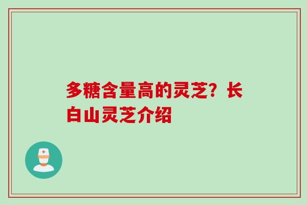 多糖含量高的灵芝？长白山灵芝介绍