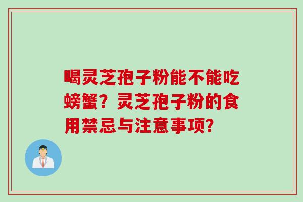 喝灵芝孢子粉能不能吃螃蟹？灵芝孢子粉的食用禁忌与注意事项？