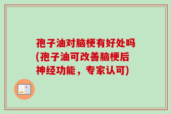 孢子油对脑梗有好处吗(孢子油可改善脑梗后神经功能，专家认可)