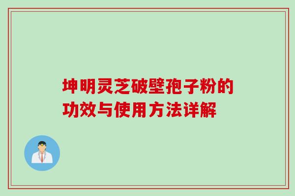 坤明灵芝破壁孢子粉的功效与使用方法详解