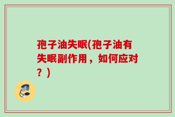 孢子油失眠(孢子油有失眠副作用，如何应对？)