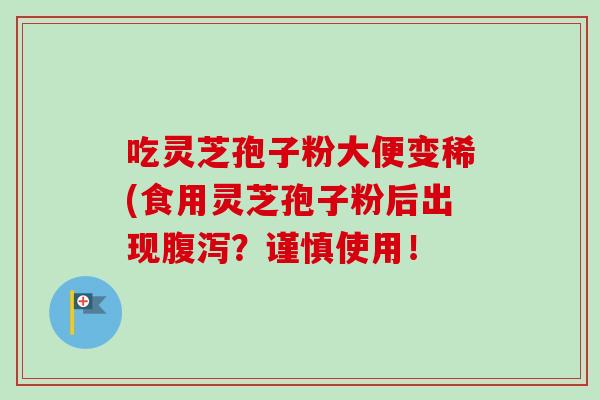 吃灵芝孢子粉大便变稀(食用灵芝孢子粉后出现腹泻？谨慎使用！