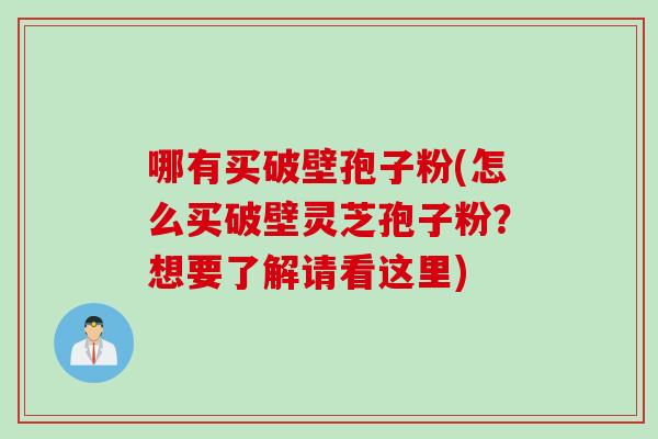 哪有买破壁孢子粉(怎么买破壁灵芝孢子粉?想要了解请看这里) 哪有买破壁孢子粉(怎么买破壁灵芝孢子粉?想要了解请看这里)