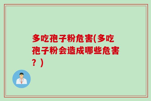 多吃孢子粉危害(多吃孢子粉会造成哪些危害？)