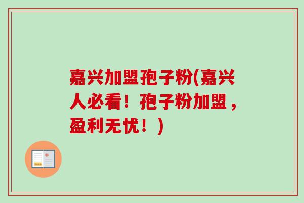 嘉兴加盟孢子粉(嘉兴人必看！孢子粉加盟，盈利无忧！)