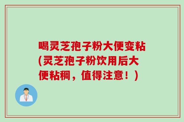 喝灵芝孢子粉大便变粘(灵芝孢子粉饮用后大便粘稠，值得注意！)