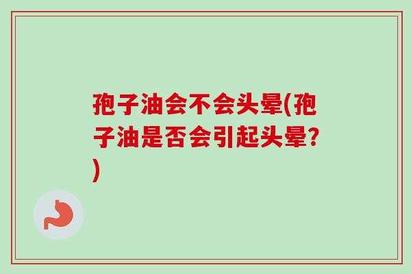 孢子油会不会头晕(孢子油是否会引起头晕？)