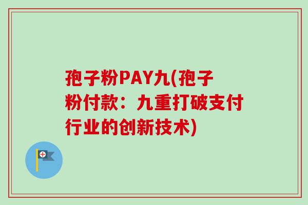 孢子粉PAY九(孢子粉付款：九重打破支付行业的创新技术)
