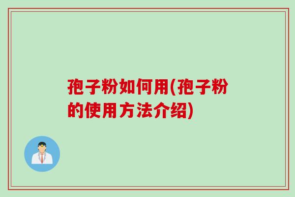 孢子粉如何用(孢子粉的使用方法介绍)