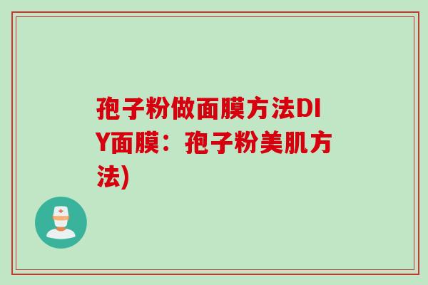 孢子粉做面膜方法DIY面膜：孢子粉美肌方法)