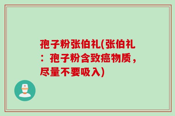 孢子粉张伯礼(张伯礼：孢子粉含致癌物质，尽量不要吸入)