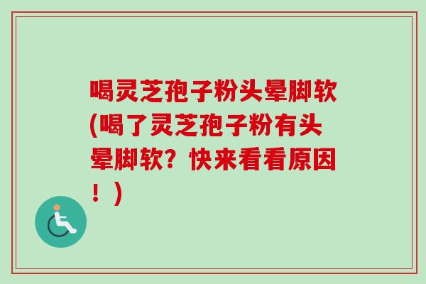 喝灵芝孢子粉头晕脚软(喝了灵芝孢子粉有头晕脚软？快来看看原因！)