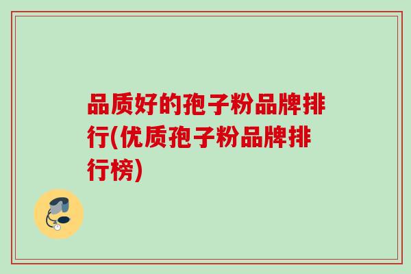 品质好的孢子粉品牌排行(优质孢子粉品牌排行榜)