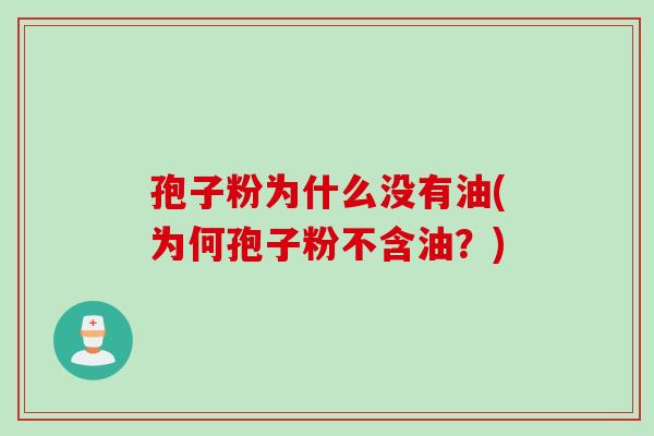 孢子粉为什么没有油(为何孢子粉不含油？)