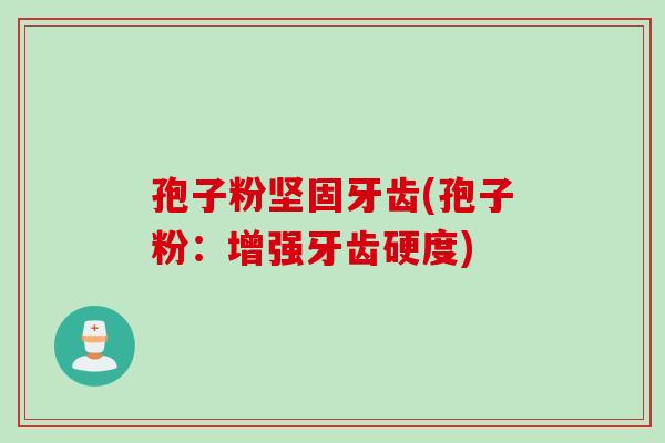 孢子粉坚固牙齿(孢子粉：增强牙齿硬度)