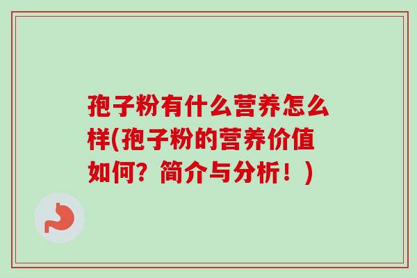 孢子粉有什么营养怎么样(孢子粉的营养价值如何？简介与分析！)