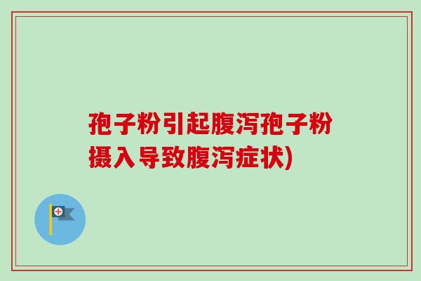 孢子粉引起腹泻孢子粉摄入导致腹泻症状)