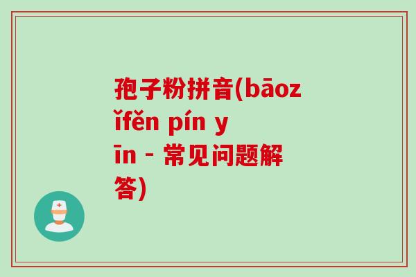 孢子粉拼音(bāozǐfěn pín yīn - 常见问题解答)