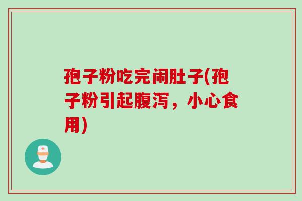 孢子粉吃完闹肚子(孢子粉引起腹泻，小心食用)