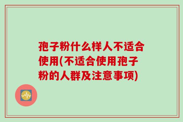 孢子粉什么样人不适合使用(不适合使用孢子粉的人群及注意事项)