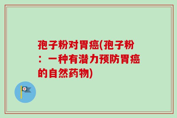 孢子粉对胃癌(孢子粉：一种有潜力预防胃癌的自然药物)