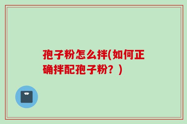 孢子粉怎么拌(如何正确拌配孢子粉？)