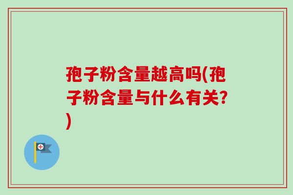 孢子粉含量越高吗(孢子粉含量与什么有关？)