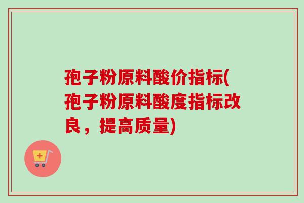 孢子粉原料酸价指标(孢子粉原料酸度指标改良，提高质量)