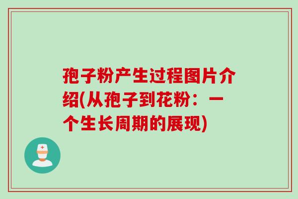 孢子粉产生过程图片介绍(从孢子到花粉：一个生长周期的展现)