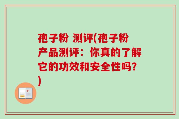孢子粉 测评(孢子粉产品测评:你真的了解它的功效和安全性吗?) 孢子粉 测评(孢子粉产品测评:你真的了解它的功效和安全性吗?)
