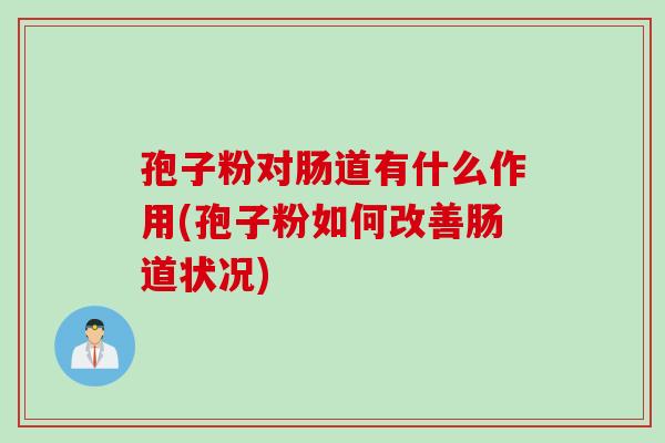 孢子粉对肠道有什么作用(孢子粉如何改善肠道状况)