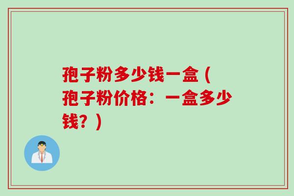 孢子粉多少钱一盒 (孢子粉价格：一盒多少钱？)