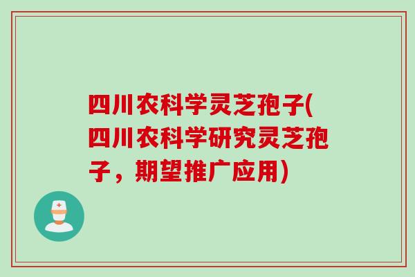 四川农科学灵芝孢子(四川农科学研究灵芝孢子，期望推广应用)