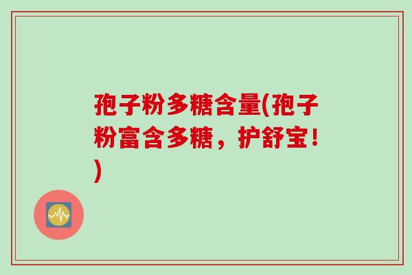 孢子粉多糖含量(孢子粉富含多糖，护舒宝！)