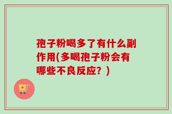 孢子粉喝多了有什么副作用(多喝孢子粉会有哪些不良反应？)