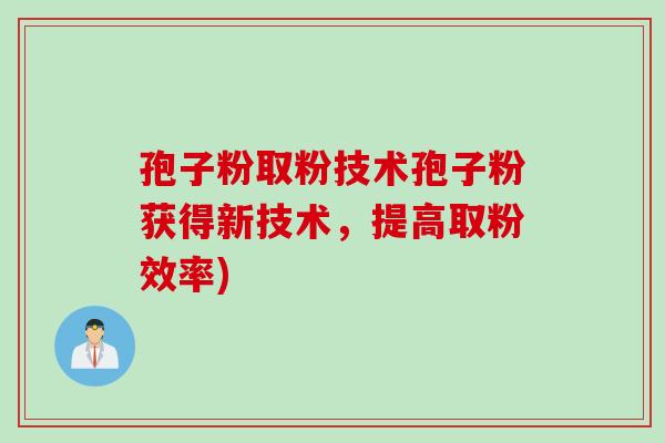 孢子粉取粉技术孢子粉获得新技术，提高取粉效率)