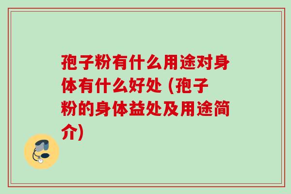 孢子粉有什么用途对身体有什么好处 (孢子粉的身体益处及用途简介)
