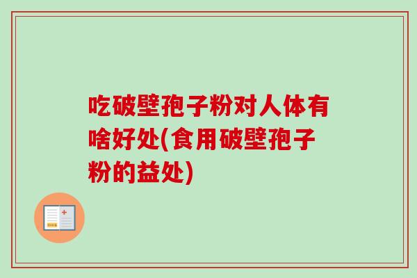 吃破壁孢子粉对人体有啥好处(食用破壁孢子粉的益处)