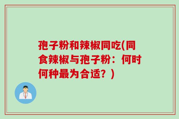 孢子粉和辣椒同吃(同食辣椒与孢子粉：何时何种最为合适？)