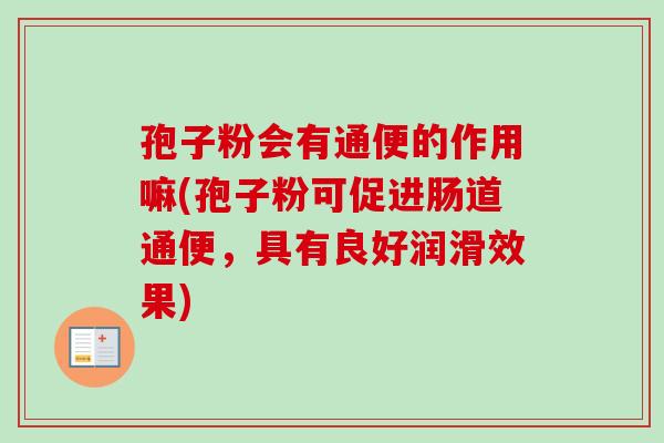 孢子粉会有通便的作用嘛(孢子粉可促进肠道通便，具有良好润滑效果)