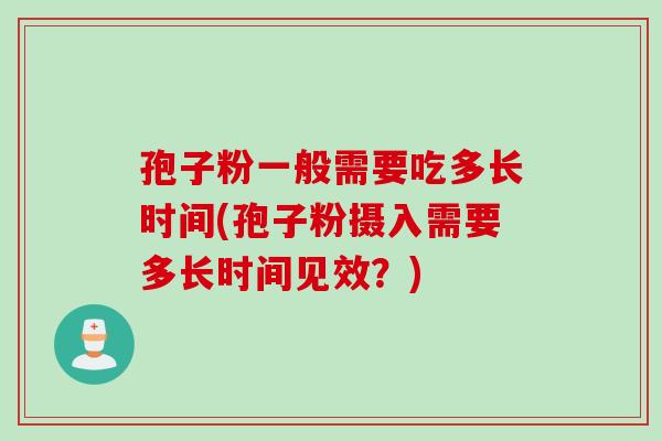 孢子粉一般需要吃多长时间(孢子粉摄入需要多长时间见效?) 孢子粉一般需要吃多长时间(孢子粉摄入需要多长时间见效?)