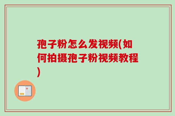 孢子粉怎么发视频(如何拍摄孢子粉视频教程)