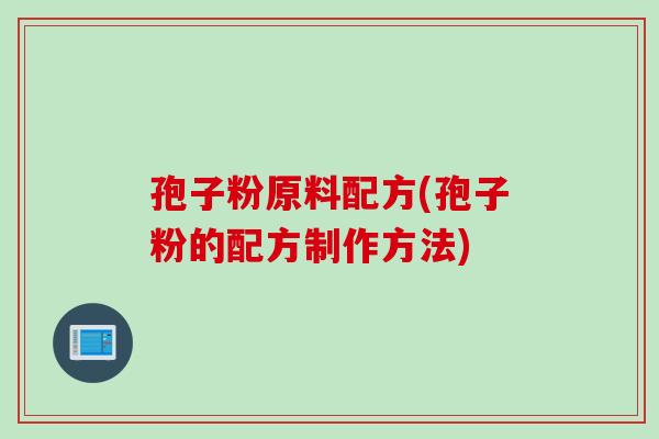 孢子粉原料配方(孢子粉的配方制作方法)