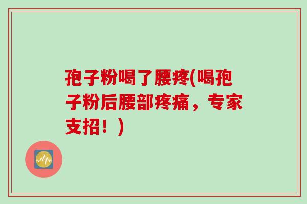 孢子粉喝了腰疼(喝孢子粉后腰部疼痛，专家支招！)