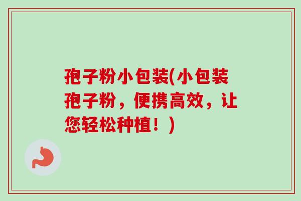 孢子粉小包装(小包装孢子粉,便携高效,让您轻松种植!) 孢子粉小包装(小包装孢子粉,便携高效,让您轻松种植!)