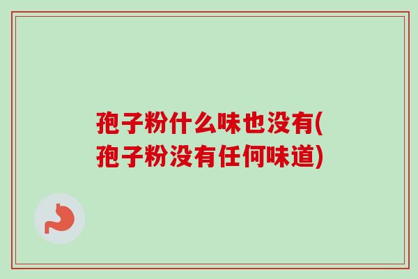 孢子粉什么味也没有(孢子粉没有任何味道) 孢子粉什么味也没有(孢子粉没有任何味道)